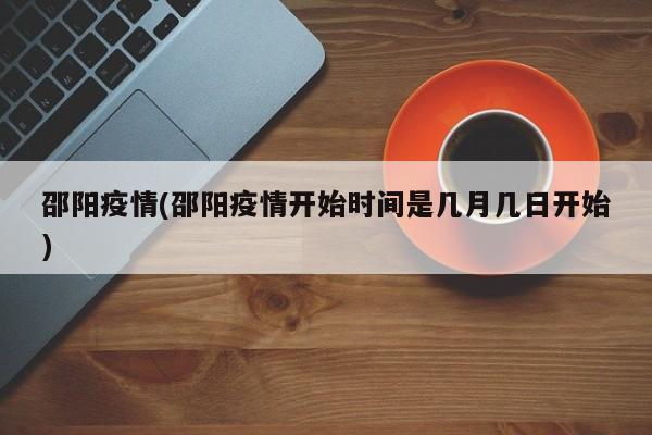 邵阳疫情(邵阳疫情开始时间是几月几日开始)