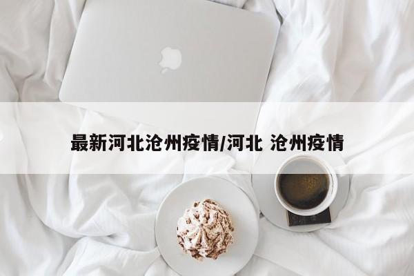最新河北沧州疫情/河北 沧州疫情