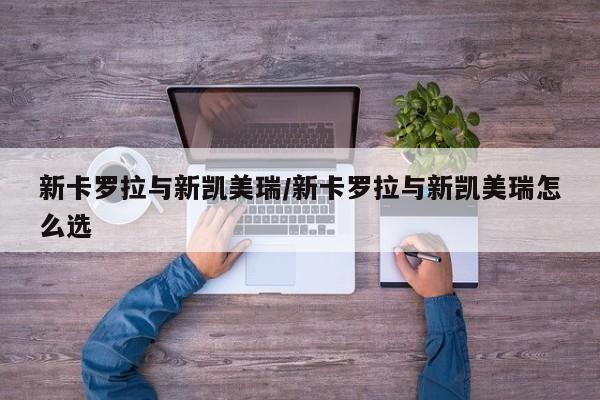 新卡罗拉与新凯美瑞/新卡罗拉与新凯美瑞怎么选