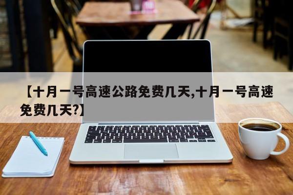 【十月一号高速公路免费几天,十月一号高速免费几天?】