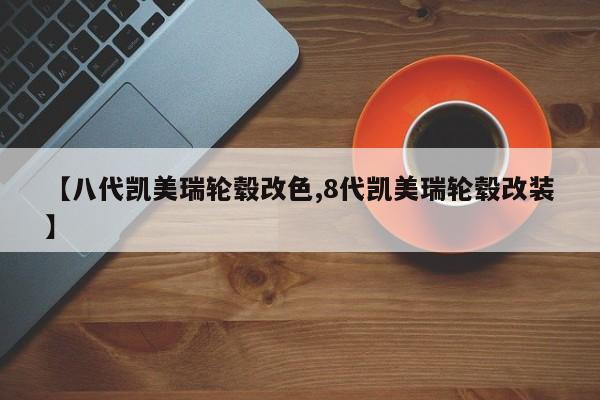 【八代凯美瑞轮毂改色,8代凯美瑞轮毂改装】