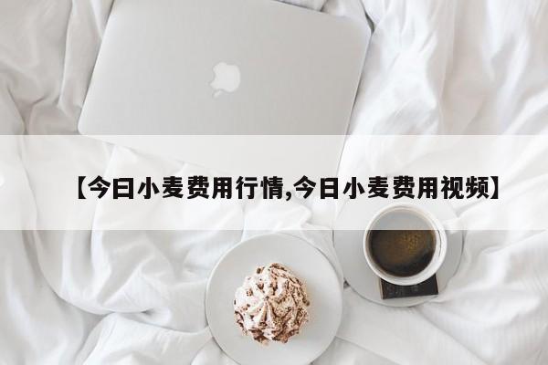 【今曰小麦费用行情,今日小麦费用视频】