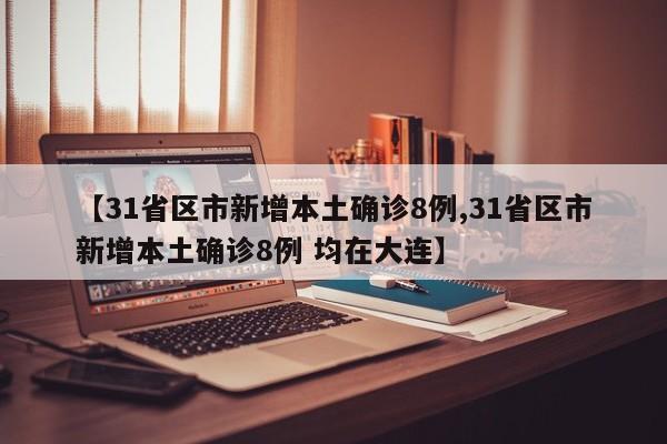 【31省区市新增本土确诊8例,31省区市新增本土确诊8例 均在大连】