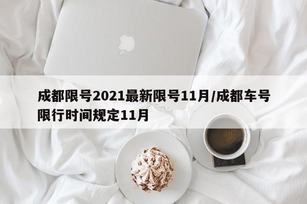 成都限号2021最新限号11月/成都车号限行时间规定11月