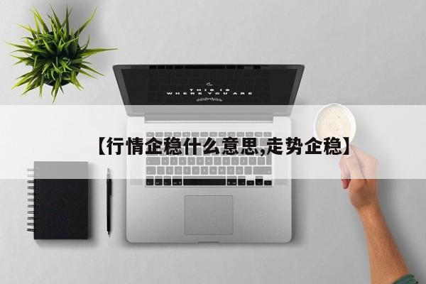 【行情企稳什么意思,走势企稳】