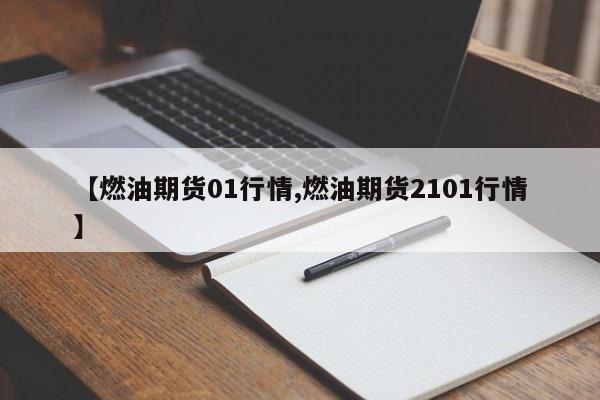 【燃油期货01行情,燃油期货2101行情】