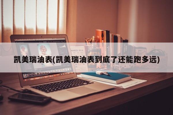 凯美瑞油表(凯美瑞油表到底了还能跑多远)