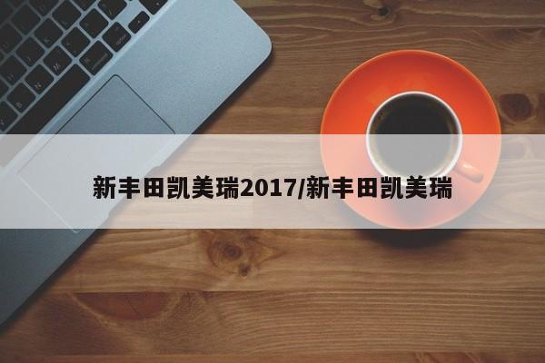 新丰田凯美瑞2017/新丰田凯美瑞