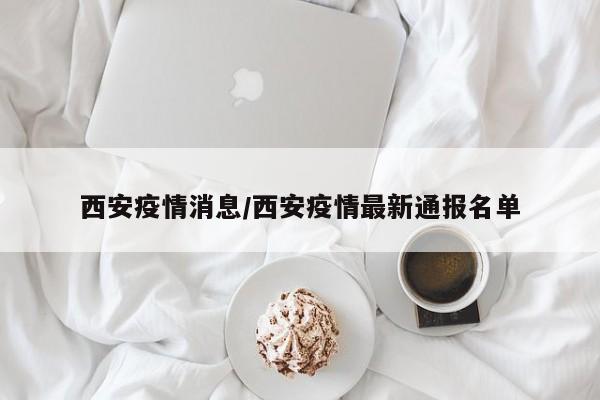 西安疫情消息/西安疫情最新通报名单