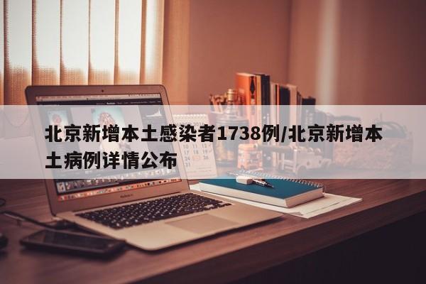 北京新增本土感染者1738例/北京新增本土病例详情公布
