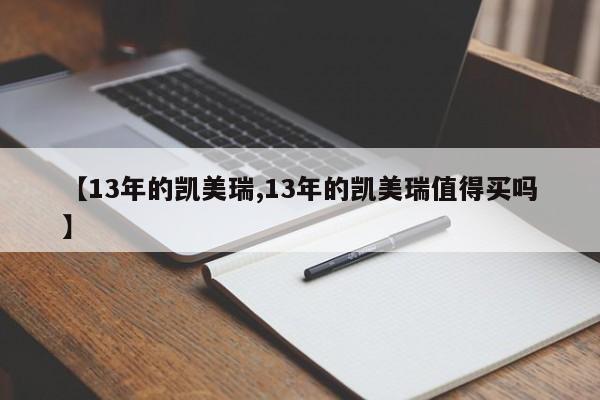 【13年的凯美瑞,13年的凯美瑞值得买吗】