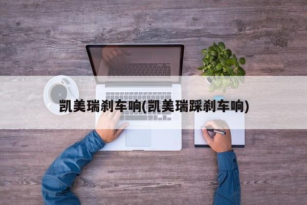 凯美瑞刹车响(凯美瑞踩刹车响)