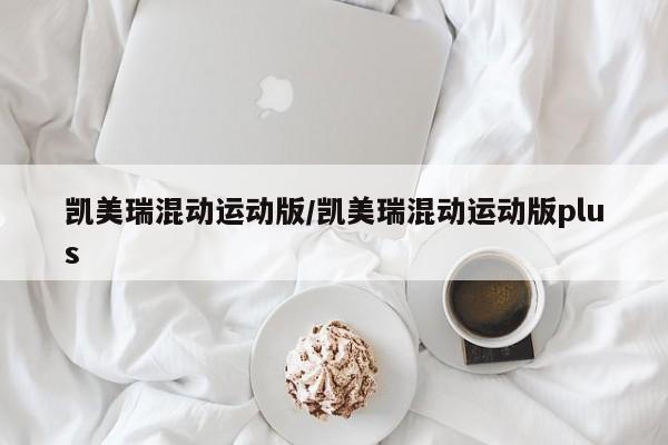 凯美瑞混动运动版/凯美瑞混动运动版plus