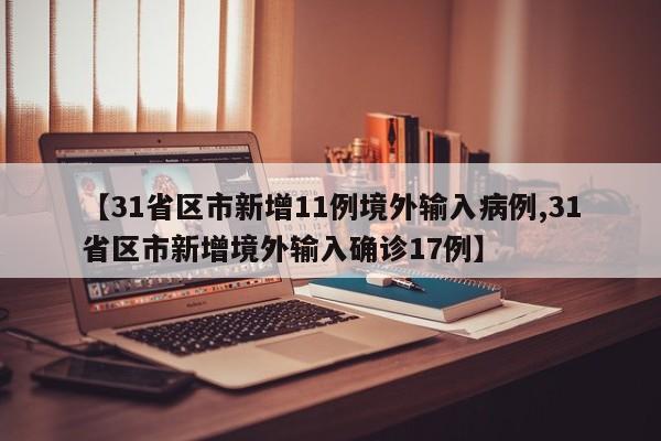 【31省区市新增11例境外输入病例,31省区市新增境外输入确诊17例】