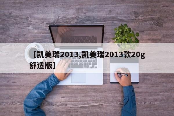 【凯美瑞2013,凯美瑞2013款20g舒适版】