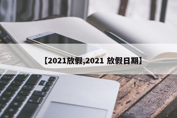 【2021放假,2021 放假日期】
