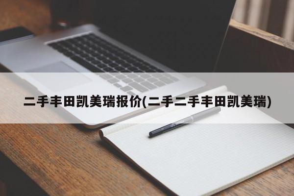 二手丰田凯美瑞报价(二手二手丰田凯美瑞)