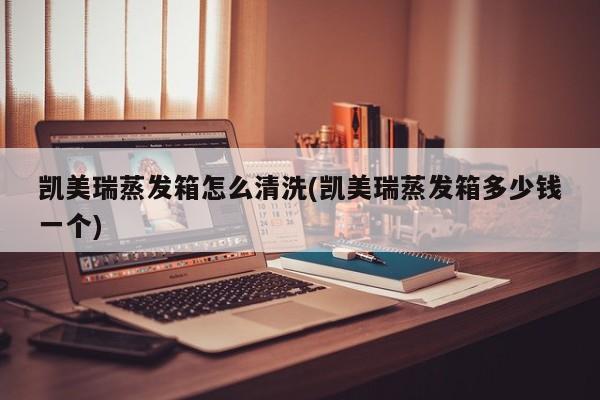 凯美瑞蒸发箱怎么清洗(凯美瑞蒸发箱多少钱一个)