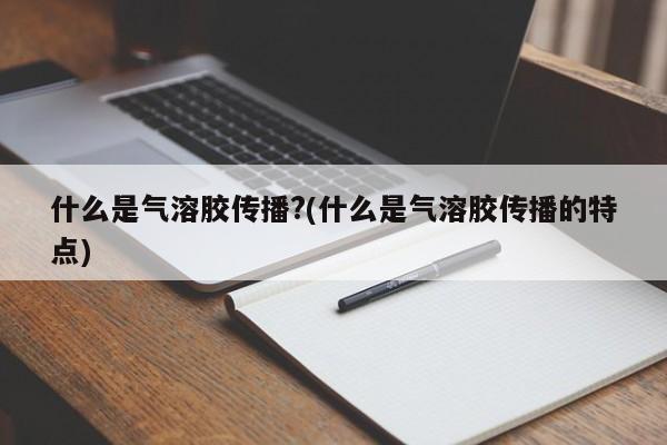 什么是气溶胶传播?(什么是气溶胶传播的特点)