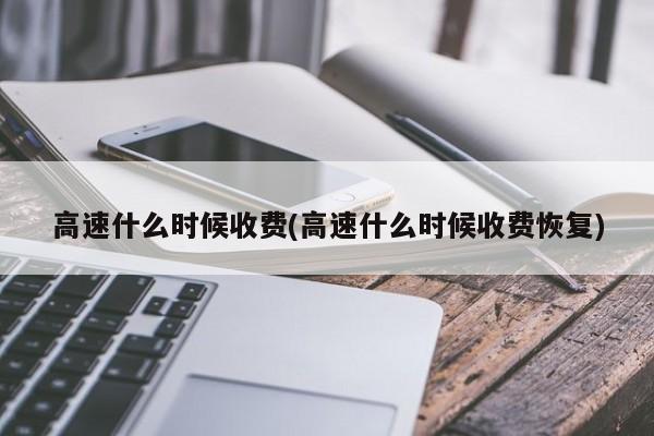 高速什么时候收费(高速什么时候收费恢复)
