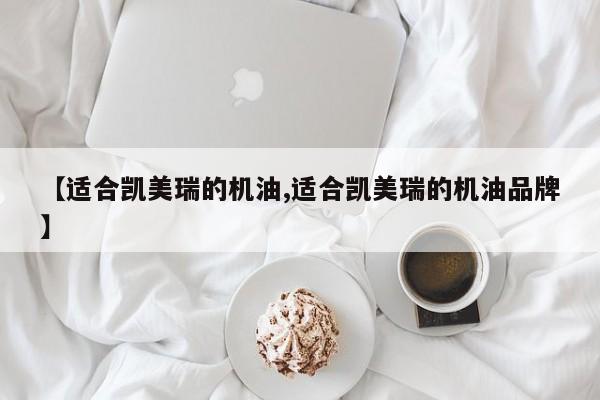 【适合凯美瑞的机油,适合凯美瑞的机油品牌】