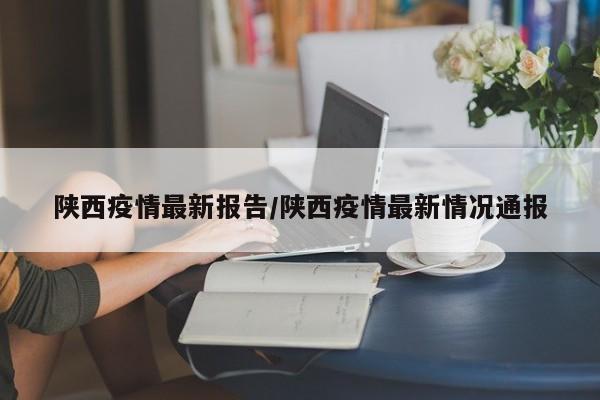 陕西疫情最新报告/陕西疫情最新情况通报