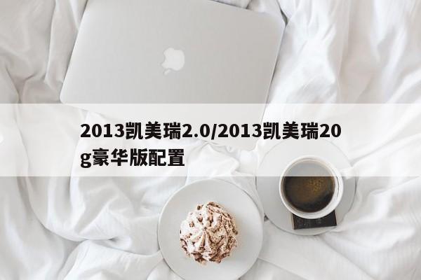 2013凯美瑞2.0/2013凯美瑞20g豪华版配置