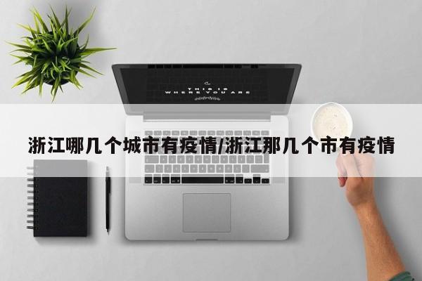 浙江哪几个城市有疫情/浙江那几个市有疫情