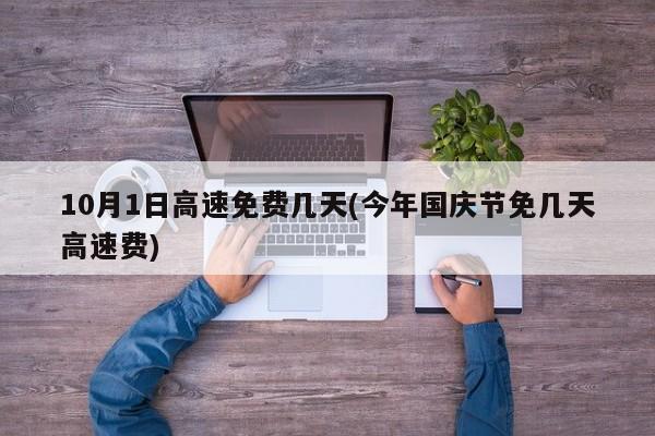 10月1日高速免费几天(今年国庆节免几天高速费)