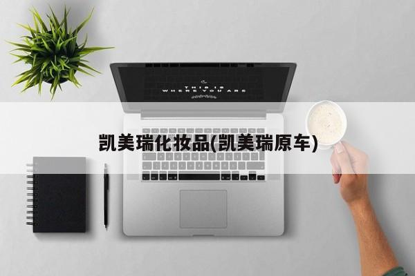凯美瑞化妆品(凯美瑞原车)