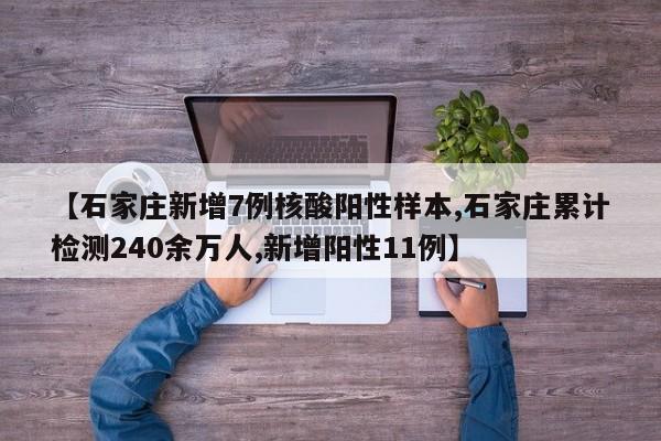 【石家庄新增7例核酸阳性样本,石家庄累计检测240余万人,新增阳性11例】
