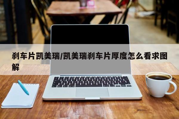 刹车片凯美瑞/凯美瑞刹车片厚度怎么看求图解