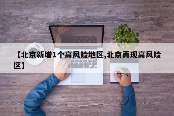 【北京新增1个高风险地区,北京再现高风险区】