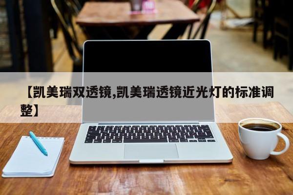 【凯美瑞双透镜,凯美瑞透镜近光灯的标准调整】