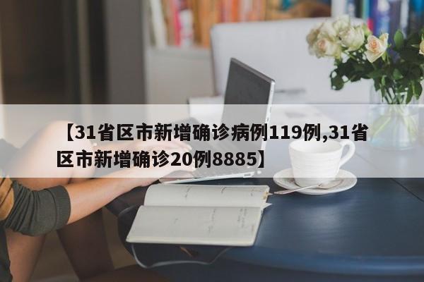 【31省区市新增确诊病例119例,31省区市新增确诊20例8885】