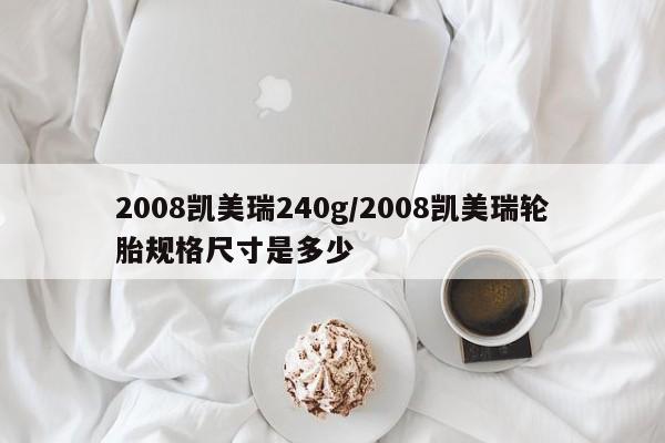 2008凯美瑞240g/2008凯美瑞轮胎规格尺寸是多少