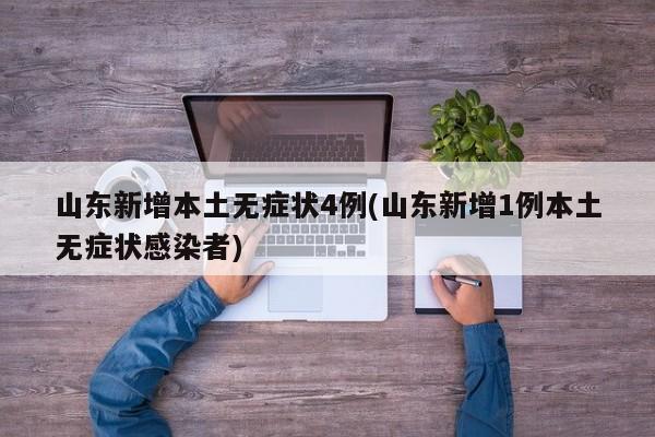 山东新增本土无症状4例(山东新增1例本土无症状感染者)