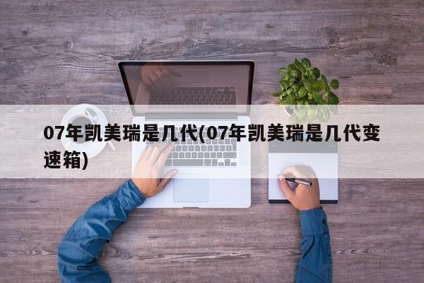 07年凯美瑞是几代(07年凯美瑞是几代变速箱)