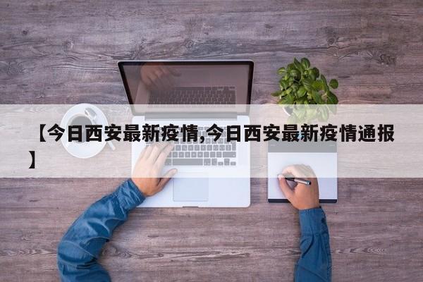 【今日西安最新疫情,今日西安最新疫情通报】