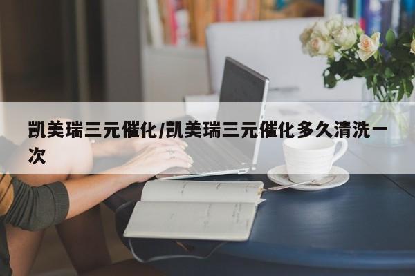 凯美瑞三元催化/凯美瑞三元催化多久清洗一次