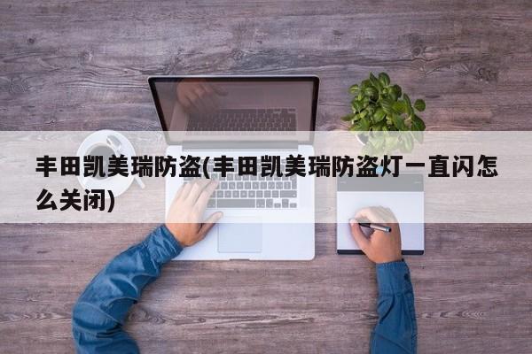 丰田凯美瑞防盗(丰田凯美瑞防盗灯一直闪怎么关闭)