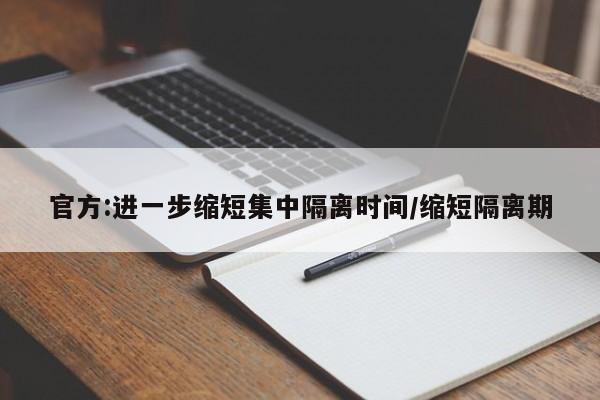 官方:进一步缩短集中隔离时间/缩短隔离期