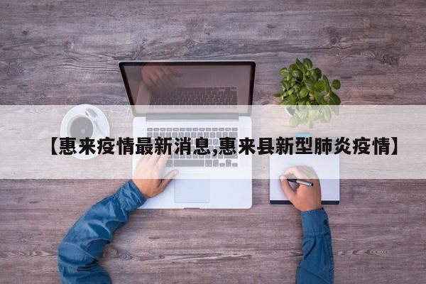 【惠来疫情最新消息,惠来县新型肺炎疫情】