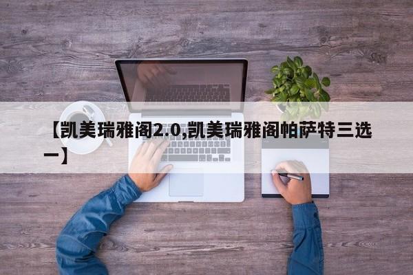 【凯美瑞雅阁2.0,凯美瑞雅阁帕萨特三选一】