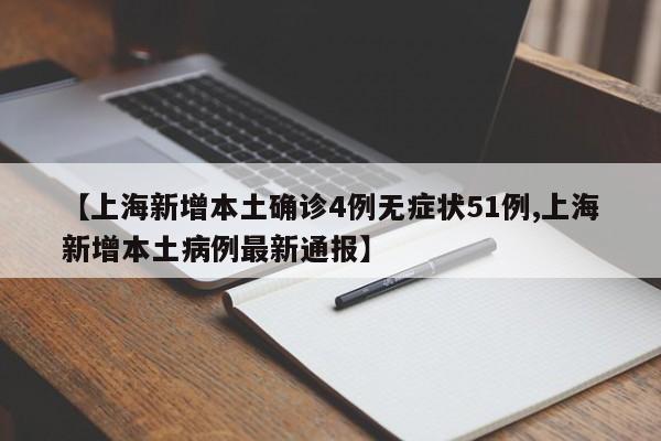 【上海新增本土确诊4例无症状51例,上海新增本土病例最新通报】