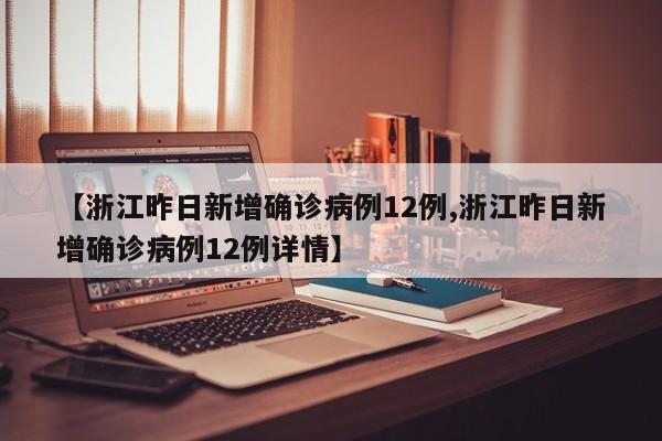【浙江昨日新增确诊病例12例,浙江昨日新增确诊病例12例详情】