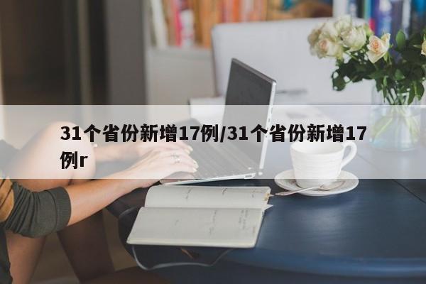 31个省份新增17例/31个省份新增17例r