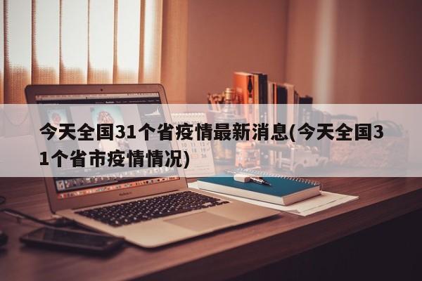 今天全国31个省疫情最新消息(今天全国31个省市疫情情况)