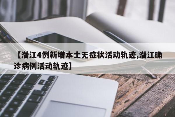 【潜江4例新增本土无症状活动轨迹,潜江确诊病例活动轨迹】