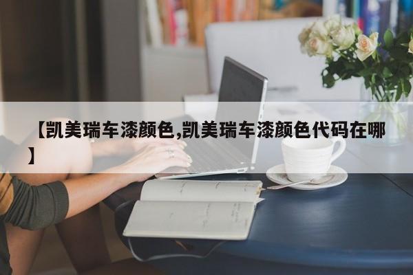 【凯美瑞车漆颜色,凯美瑞车漆颜色代码在哪】